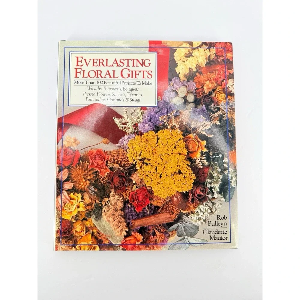 Everlasting Floral Gifts : More Than 100 Beautiful Projects To Make by Rob Pulle